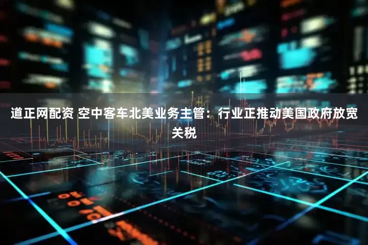 道正网配资 空中客车北美业务主管：行业正推动美国政府放宽关税