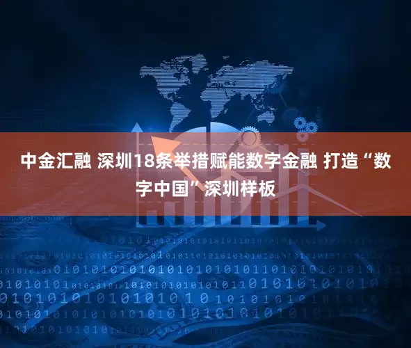 中金汇融 深圳18条举措赋能数字金融 打造“数字中国”深圳样板
