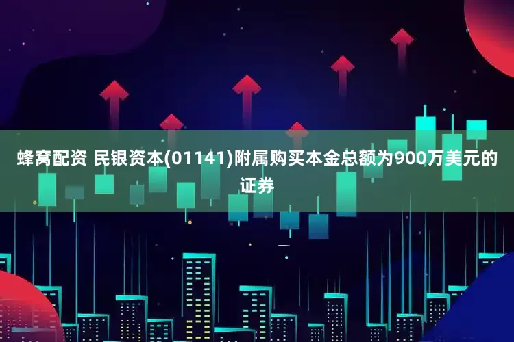 蜂窝配资 民银资本(01141)附属购买本金总额为900万美元的证券