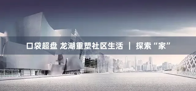 口袋超盘 龙湖重塑社区生活 ｜ 探索“家”