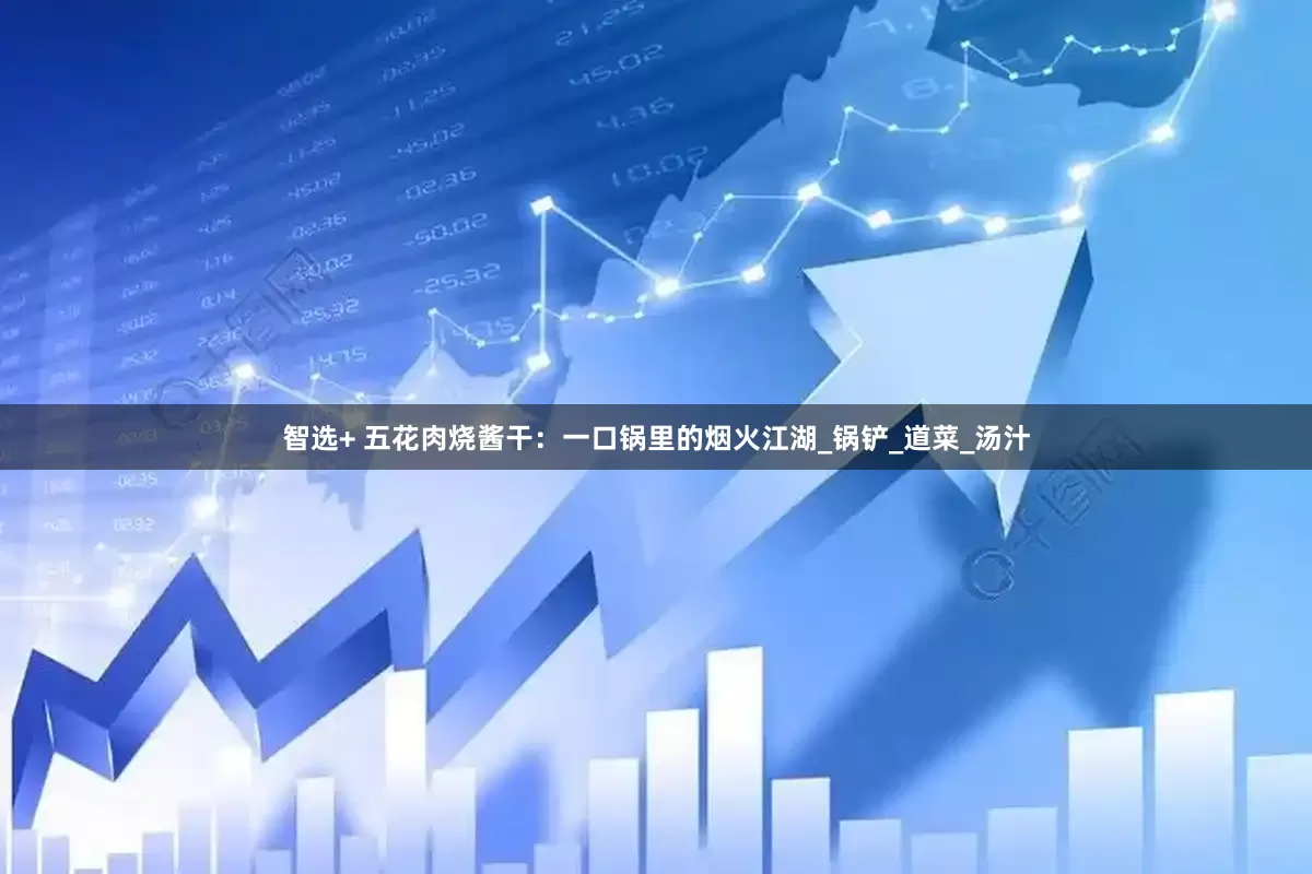 智选+ 五花肉烧酱干：一口锅里的烟火江湖_锅铲_道菜_汤汁