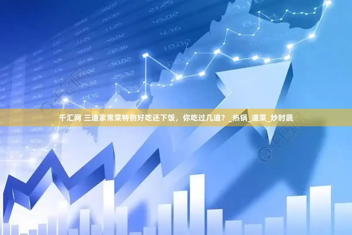 千汇网 三道家常菜特别好吃还下饭，你吃过几道？_热锅_道菜_炒时蔬