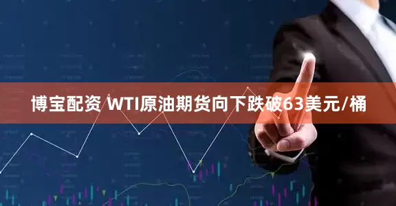 博宝配资 WTI原油期货向下跌破63美元/桶