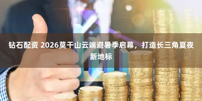 钻石配资 2026莫干山云端避暑季启幕，打造长三角夏夜新地标